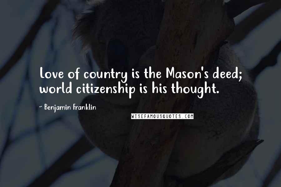 Benjamin Franklin Quotes: Love of country is the Mason's deed; world citizenship is his thought.