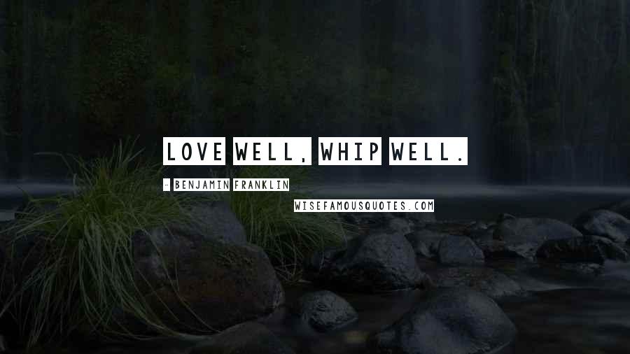 Benjamin Franklin Quotes: Love well, whip well.