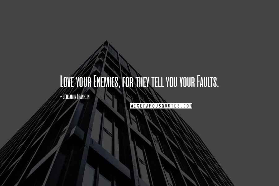 Benjamin Franklin Quotes: Love your Enemies, for they tell you your Faults.