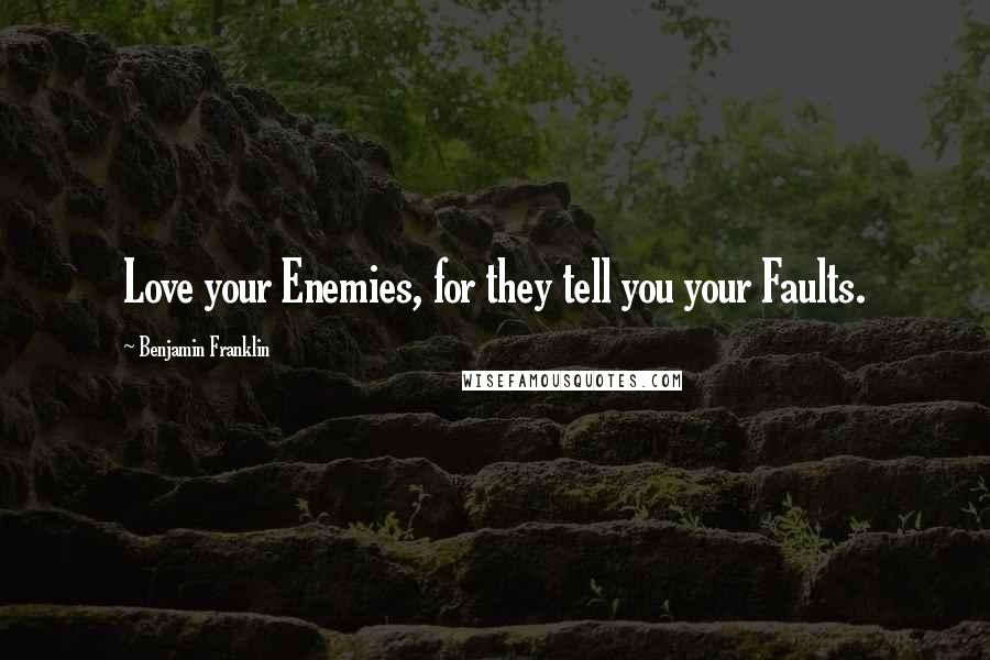 Benjamin Franklin Quotes: Love your Enemies, for they tell you your Faults.
