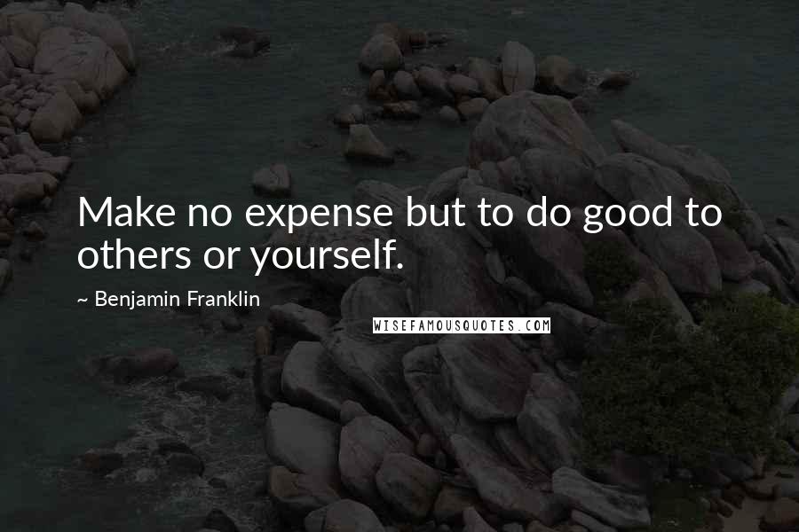 Benjamin Franklin Quotes: Make no expense but to do good to others or yourself.