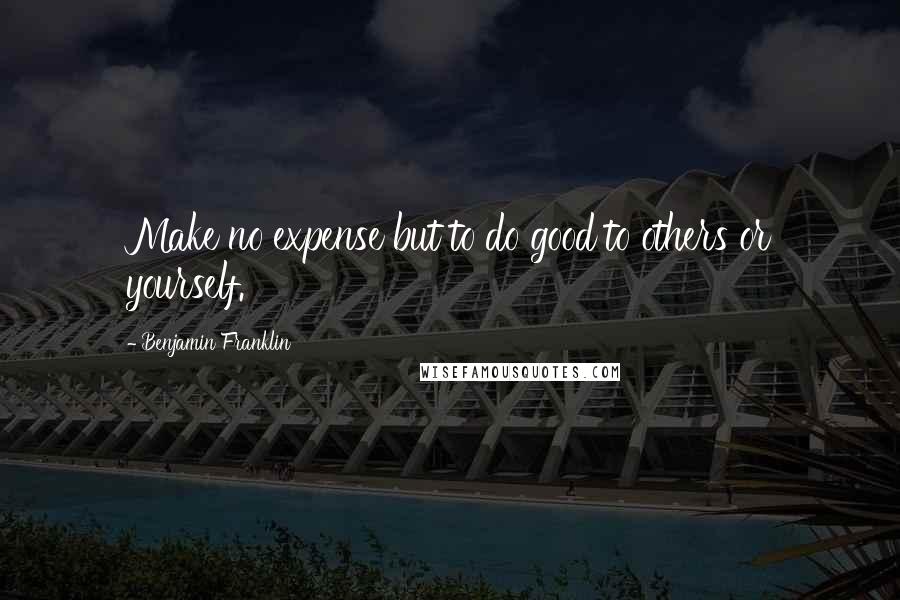 Benjamin Franklin Quotes: Make no expense but to do good to others or yourself.