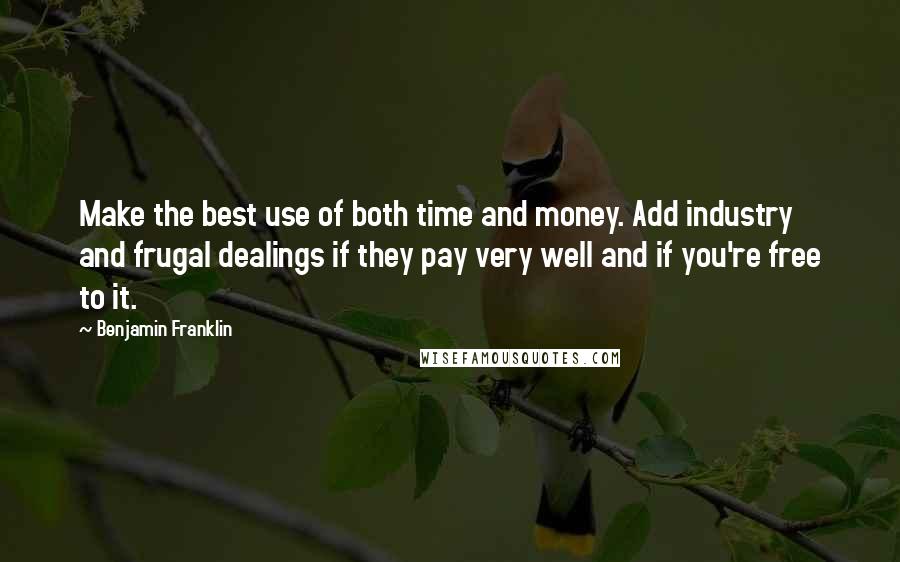 Benjamin Franklin Quotes: Make the best use of both time and money. Add industry and frugal dealings if they pay very well and if you're free to it.