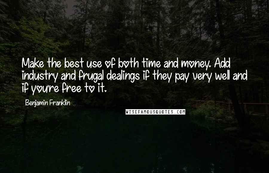 Benjamin Franklin Quotes: Make the best use of both time and money. Add industry and frugal dealings if they pay very well and if you're free to it.