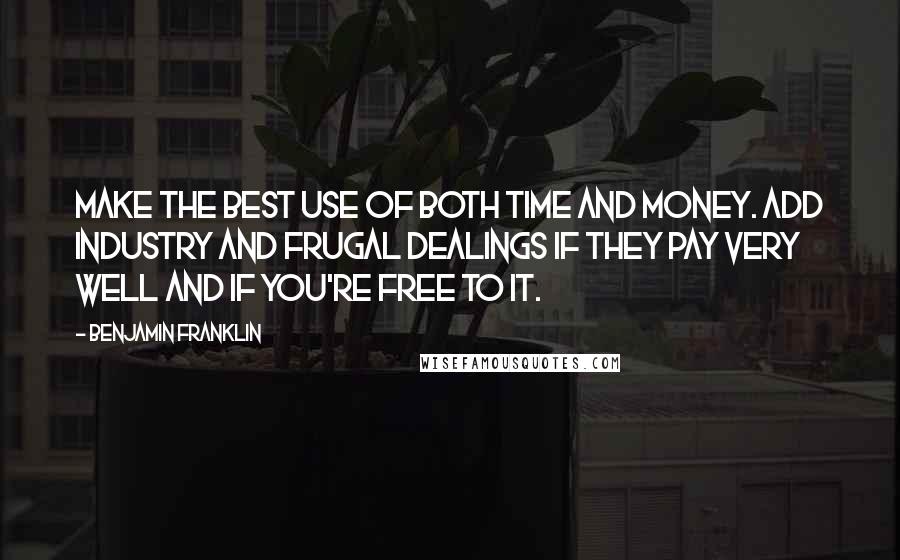 Benjamin Franklin Quotes: Make the best use of both time and money. Add industry and frugal dealings if they pay very well and if you're free to it.