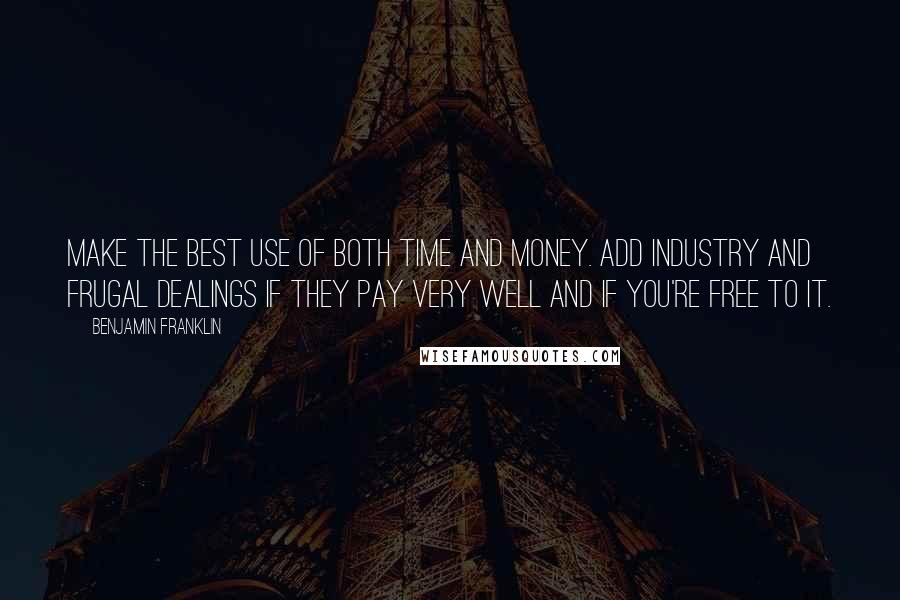 Benjamin Franklin Quotes: Make the best use of both time and money. Add industry and frugal dealings if they pay very well and if you're free to it.