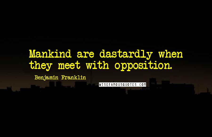 Benjamin Franklin Quotes: Mankind are dastardly when they meet with opposition.