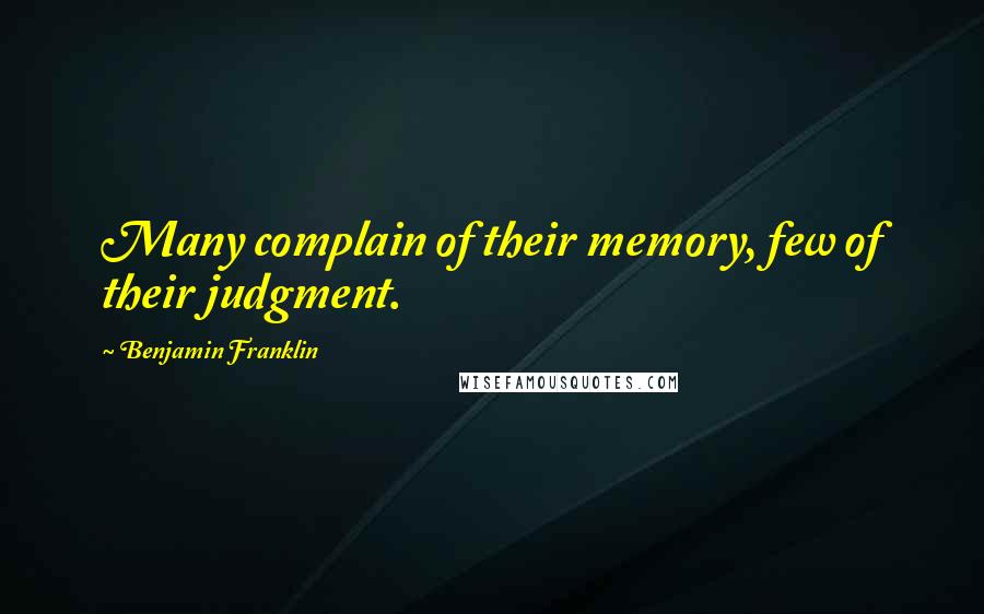 Benjamin Franklin Quotes: Many complain of their memory, few of their judgment.