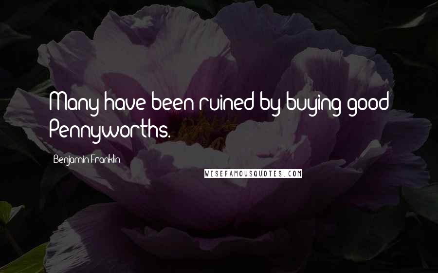 Benjamin Franklin Quotes: Many have been ruined by buying good Pennyworths.