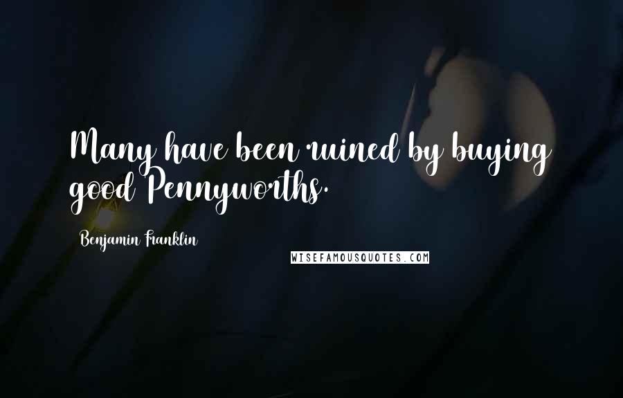 Benjamin Franklin Quotes: Many have been ruined by buying good Pennyworths.