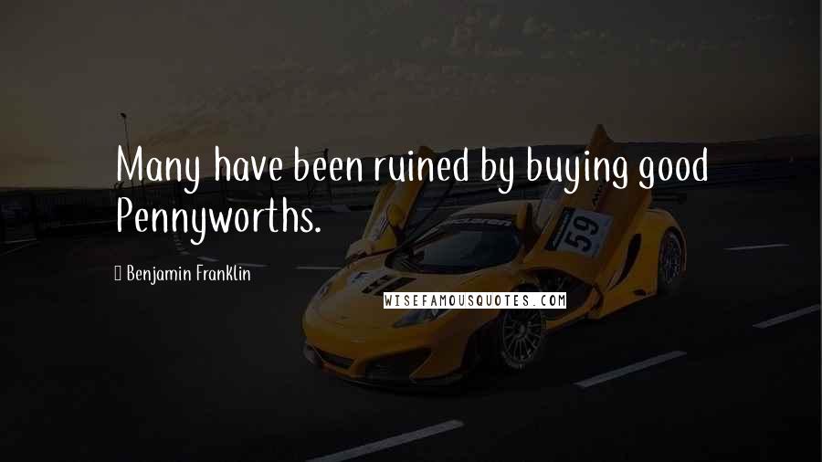 Benjamin Franklin Quotes: Many have been ruined by buying good Pennyworths.