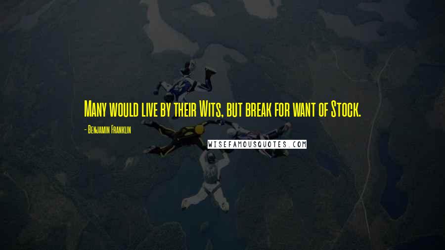 Benjamin Franklin Quotes: Many would live by their Wits, but break for want of Stock.
