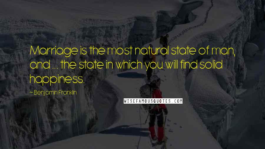 Benjamin Franklin Quotes: Marriage is the most natural state of man, and ... the state in which you will find solid happiness.