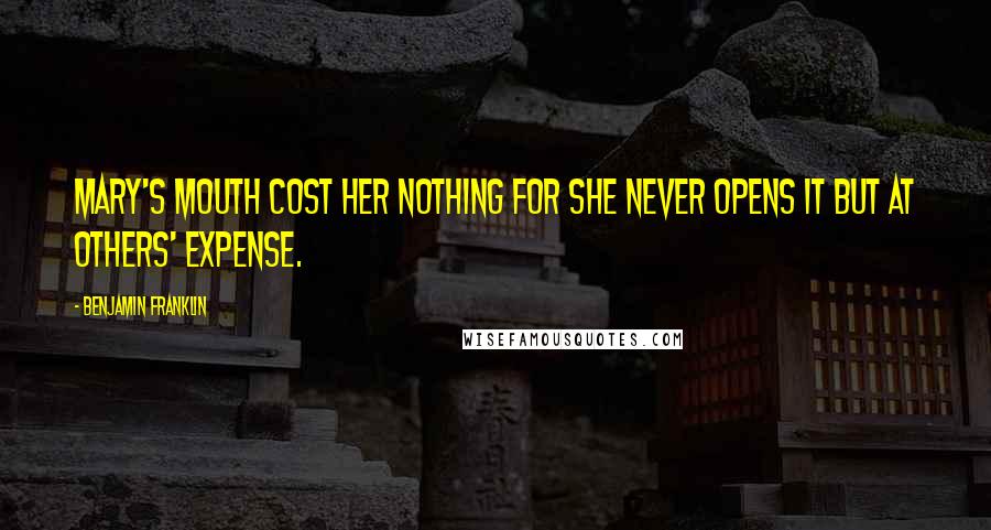 Benjamin Franklin Quotes: Mary's mouth cost her nothing for she never opens it but at others' expense.