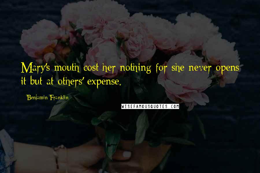 Benjamin Franklin Quotes: Mary's mouth cost her nothing for she never opens it but at others' expense.