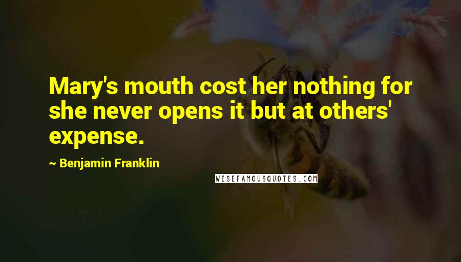 Benjamin Franklin Quotes: Mary's mouth cost her nothing for she never opens it but at others' expense.