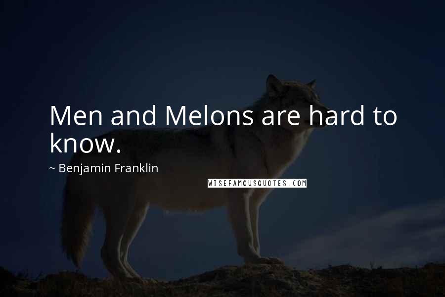 Benjamin Franklin Quotes: Men and Melons are hard to know.