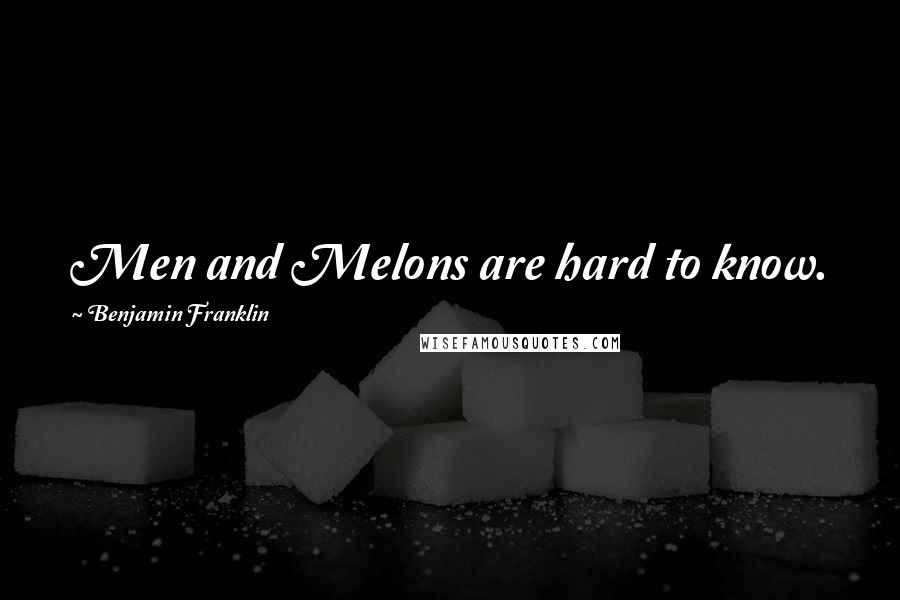 Benjamin Franklin Quotes: Men and Melons are hard to know.