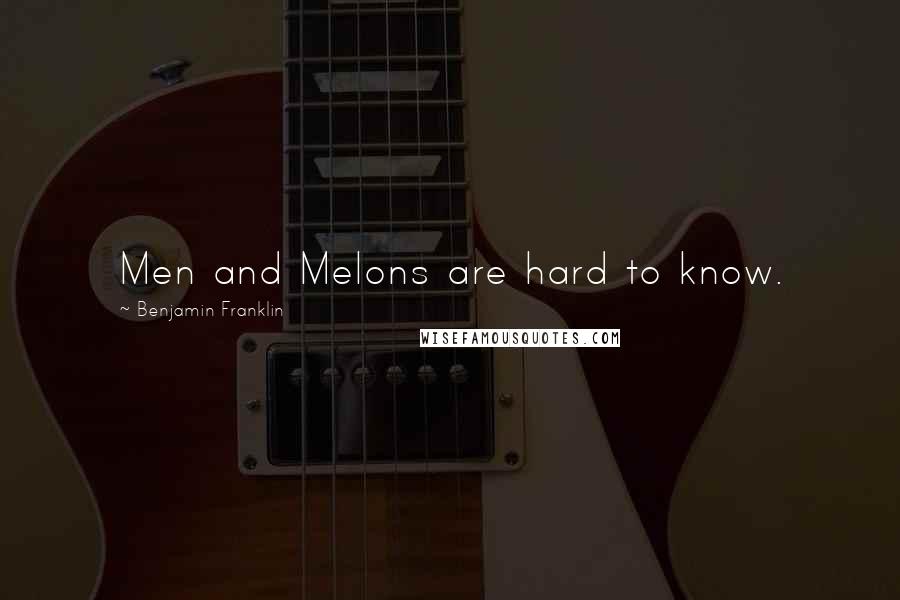 Benjamin Franklin Quotes: Men and Melons are hard to know.