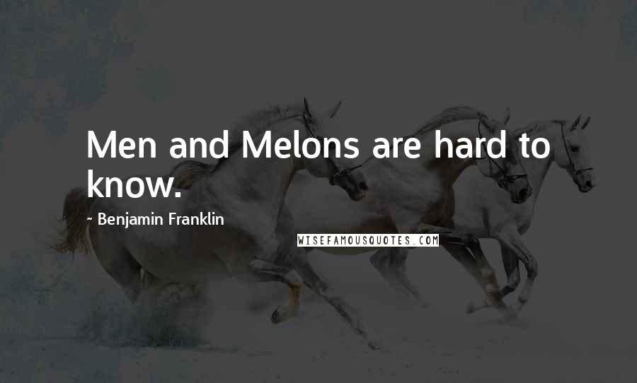 Benjamin Franklin Quotes: Men and Melons are hard to know.