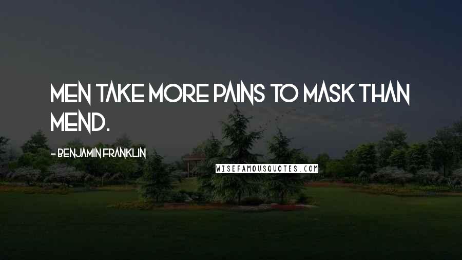 Benjamin Franklin Quotes: Men take more pains to mask than mend.