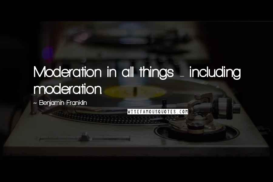 Benjamin Franklin Quotes: Moderation in all things - including moderation.