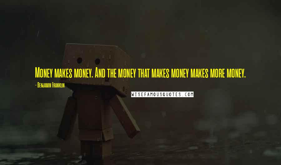 Benjamin Franklin Quotes: Money makes money. And the money that makes money makes more money.