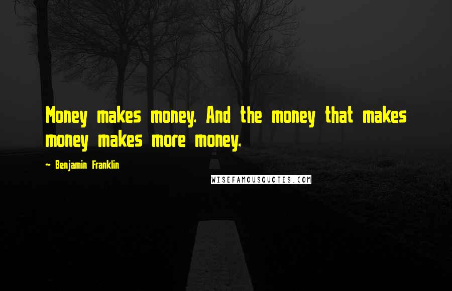 Benjamin Franklin Quotes: Money makes money. And the money that makes money makes more money.