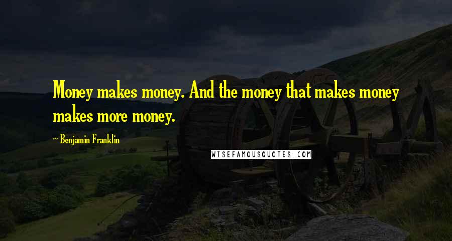 Benjamin Franklin Quotes: Money makes money. And the money that makes money makes more money.