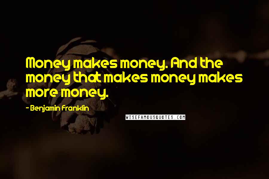 Benjamin Franklin Quotes: Money makes money. And the money that makes money makes more money.