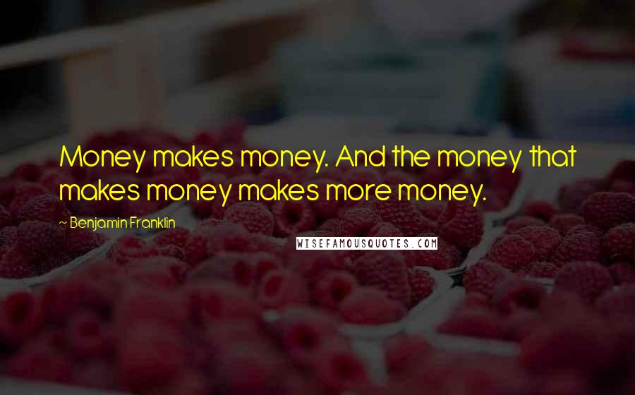 Benjamin Franklin Quotes: Money makes money. And the money that makes money makes more money.