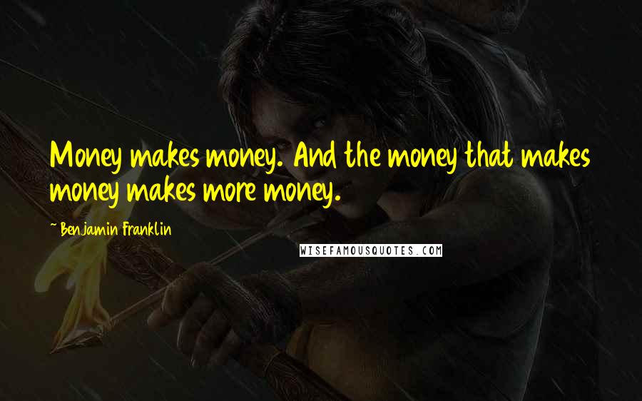 Benjamin Franklin Quotes: Money makes money. And the money that makes money makes more money.