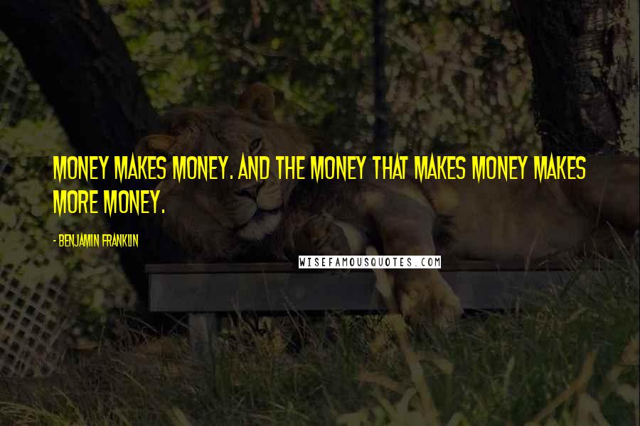 Benjamin Franklin Quotes: Money makes money. And the money that makes money makes more money.