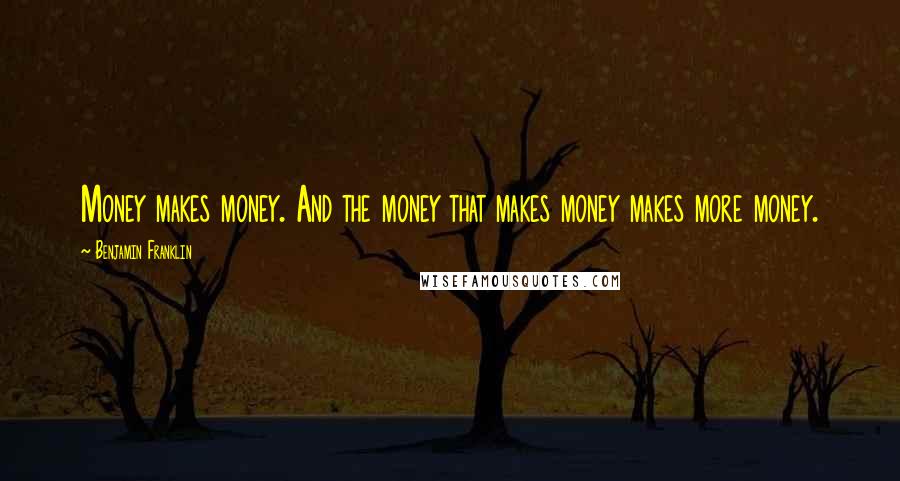 Benjamin Franklin Quotes: Money makes money. And the money that makes money makes more money.