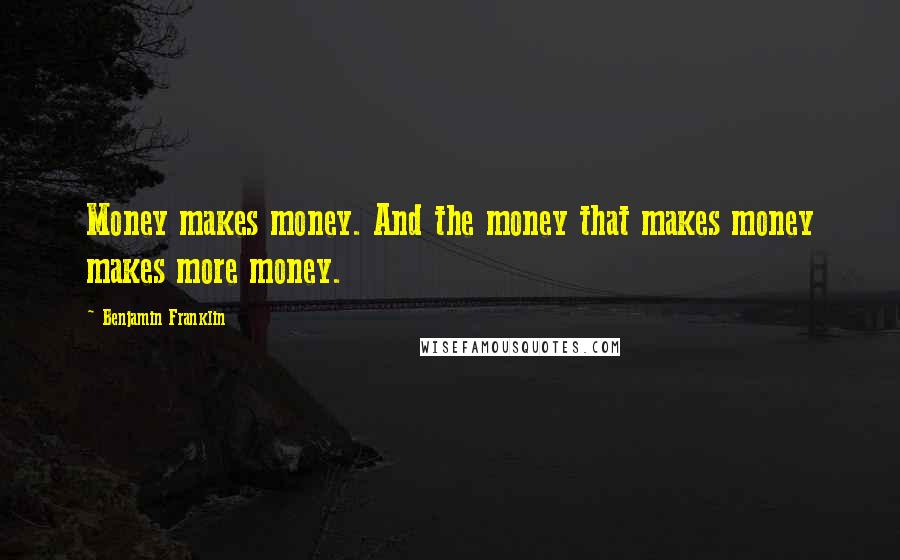 Benjamin Franklin Quotes: Money makes money. And the money that makes money makes more money.