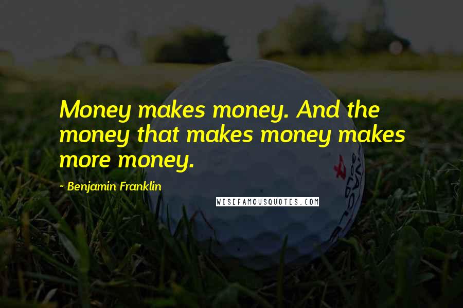 Benjamin Franklin Quotes: Money makes money. And the money that makes money makes more money.