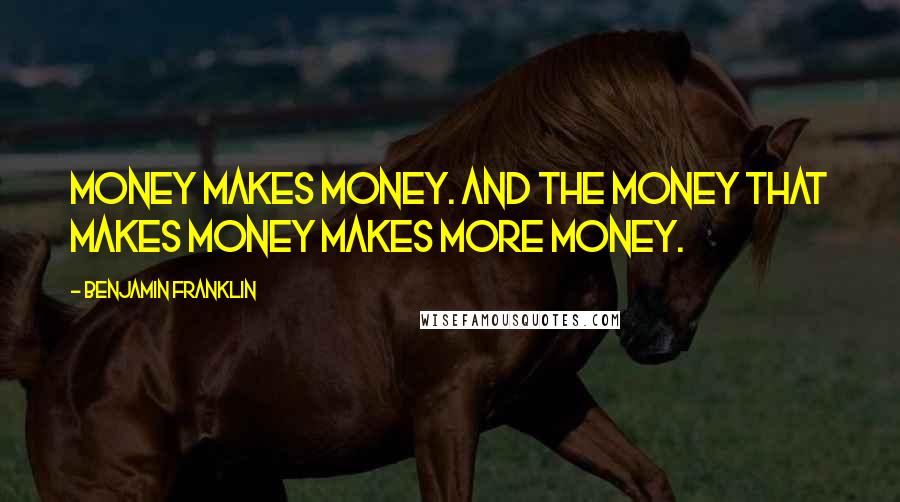 Benjamin Franklin Quotes: Money makes money. And the money that makes money makes more money.