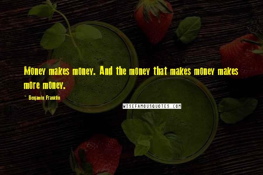 Benjamin Franklin Quotes: Money makes money. And the money that makes money makes more money.