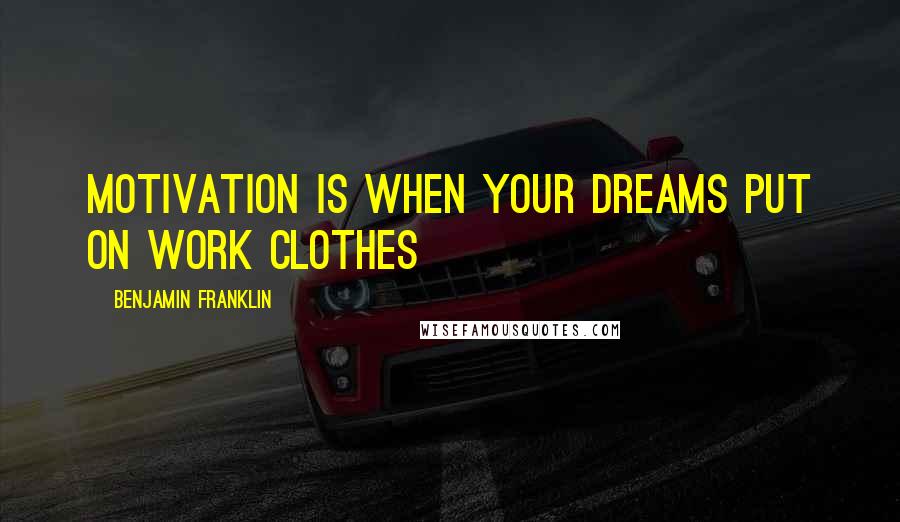 Benjamin Franklin Quotes: Motivation is when your dreams put on work clothes