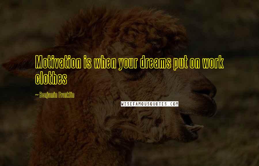 Benjamin Franklin Quotes: Motivation is when your dreams put on work clothes