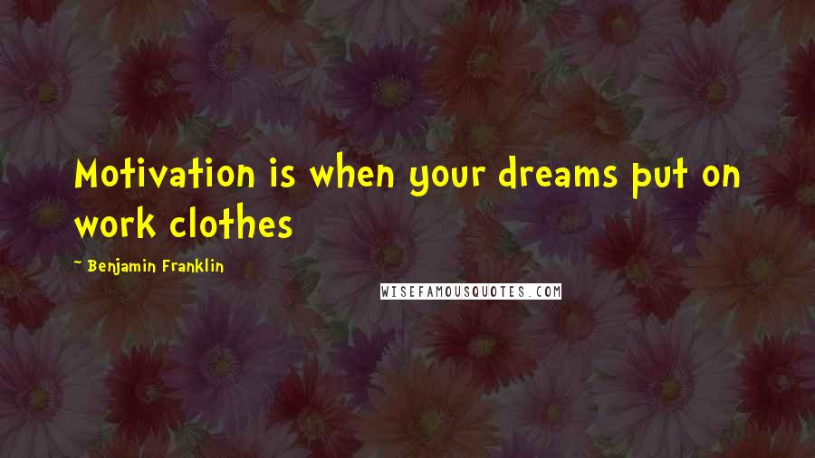 Benjamin Franklin Quotes: Motivation is when your dreams put on work clothes