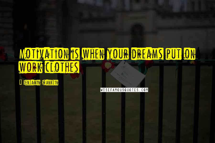 Benjamin Franklin Quotes: Motivation is when your dreams put on work clothes