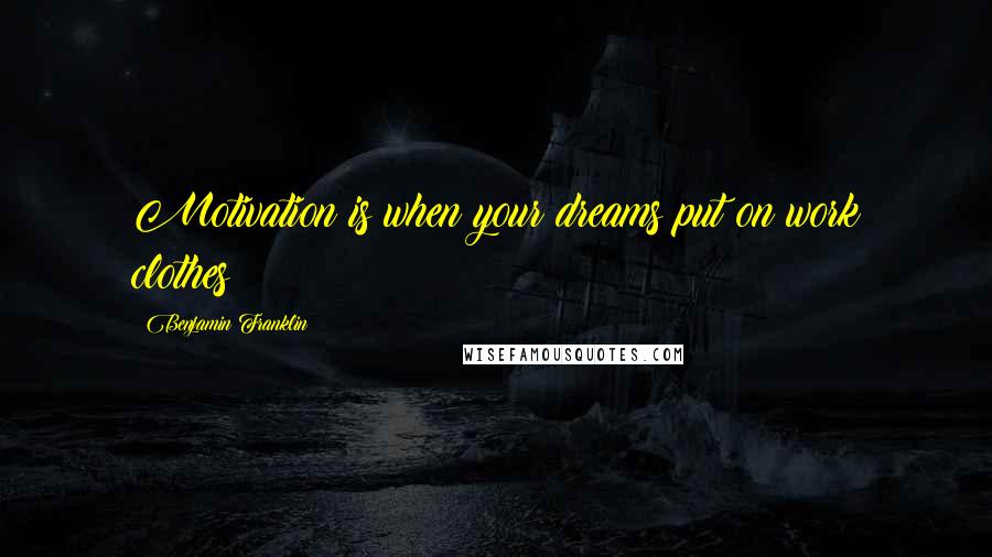 Benjamin Franklin Quotes: Motivation is when your dreams put on work clothes