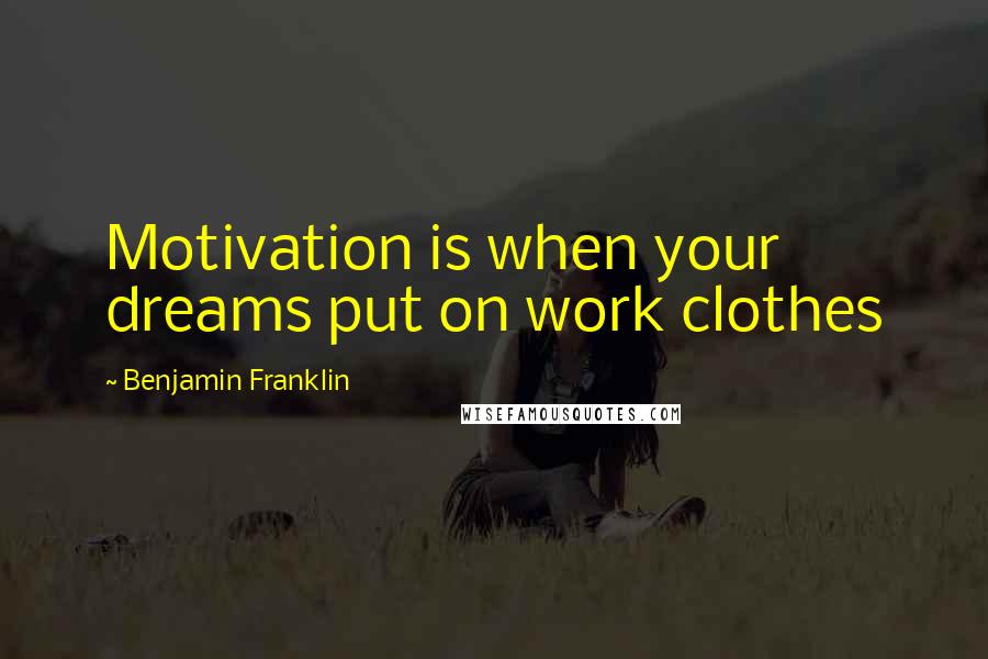 Benjamin Franklin Quotes: Motivation is when your dreams put on work clothes