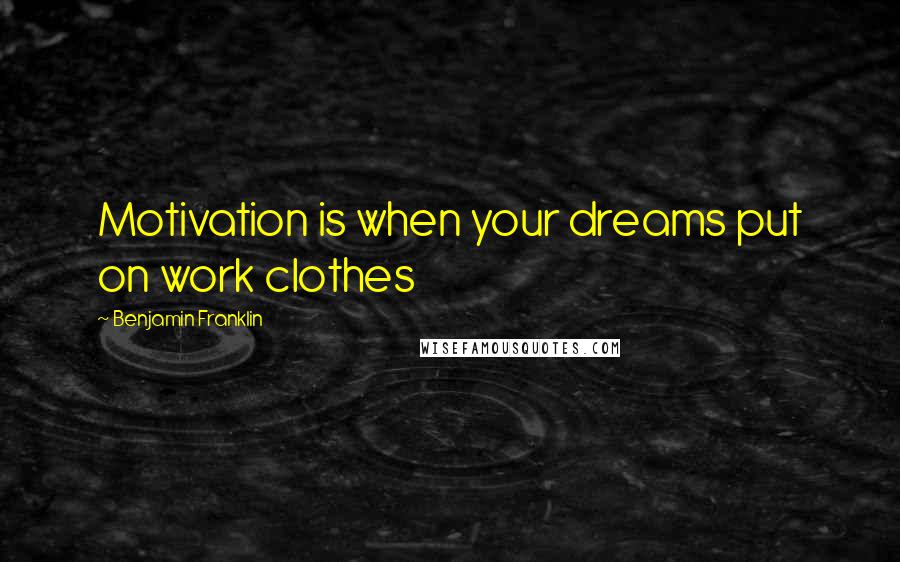 Benjamin Franklin Quotes: Motivation is when your dreams put on work clothes