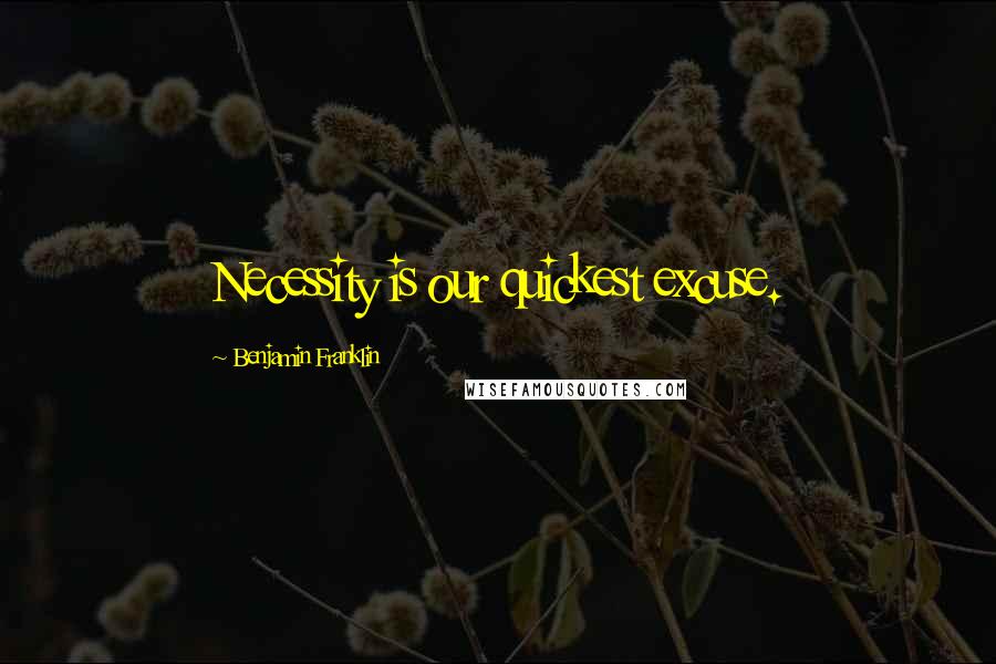 Benjamin Franklin Quotes: Necessity is our quickest excuse.