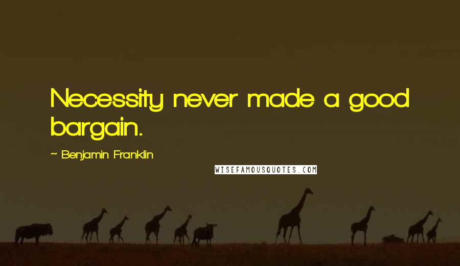 Benjamin Franklin Quotes: Necessity never made a good bargain.