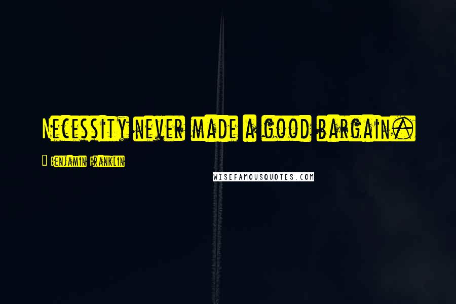 Benjamin Franklin Quotes: Necessity never made a good bargain.
