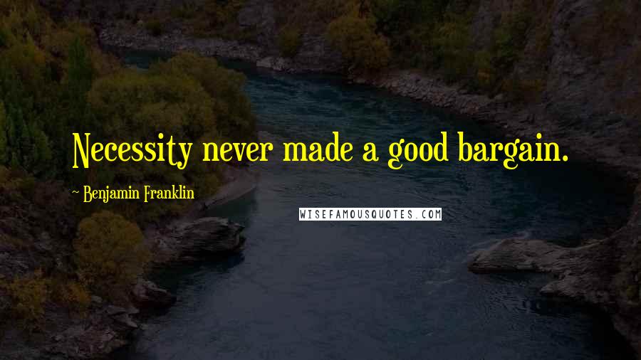 Benjamin Franklin Quotes: Necessity never made a good bargain.