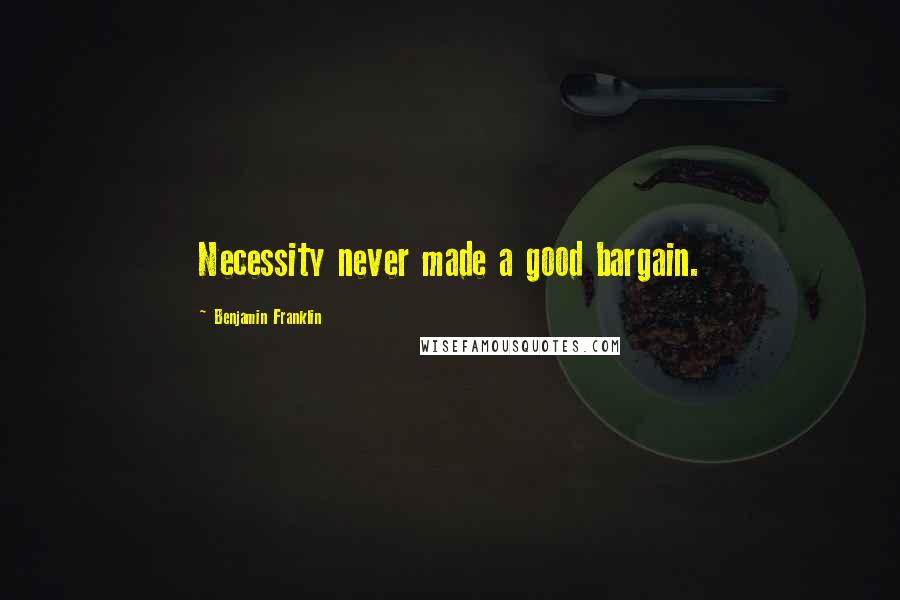 Benjamin Franklin Quotes: Necessity never made a good bargain.
